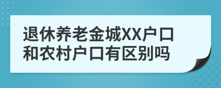 退休养老金城XX户口和农村户口有区别吗