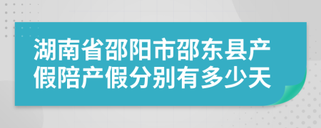 湖南省邵阳市邵东县产假陪产假分别有多少天