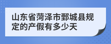 山东省菏泽市鄄城县规定的产假有多少天