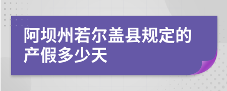 阿坝州若尔盖县规定的产假多少天