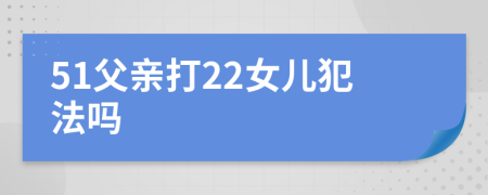 51父亲打22女儿犯法吗