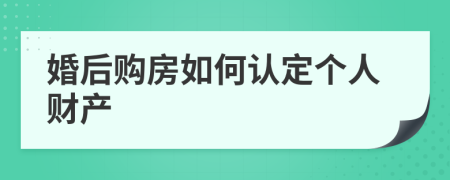 婚后购房如何认定个人财产