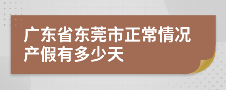 广东省东莞市正常情况产假有多少天