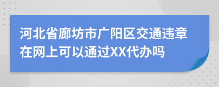 河北省廊坊市广阳区交通违章在网上可以通过XX代办吗