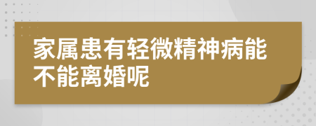 家属患有轻微精神病能不能离婚呢