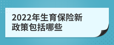 2022年生育保险新政策包括哪些