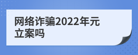 网络诈骗2022年元立案吗