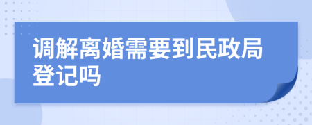 调解离婚需要到民政局登记吗