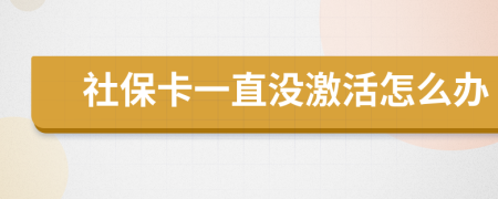 社保卡一直没激活怎么办