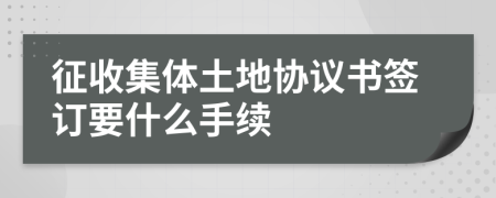 征收集体土地协议书签订要什么手续