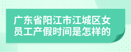 广东省阳江市江城区女员工产假时间是怎样的