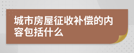 城市房屋征收补偿的内容包括什么