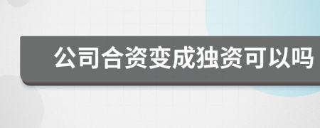 公司合资变成独资可以吗