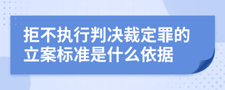 拒不执行判决裁定罪的立案标准是什么依据