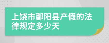 上饶市鄱阳县产假的法律规定多少天