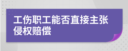 工伤职工能否直接主张侵权赔偿