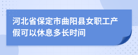 河北省保定市曲阳县女职工产假可以休息多长时间