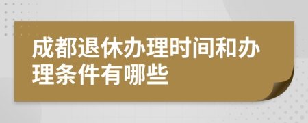 成都退休办理时间和办理条件有哪些