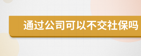 通过公司可以不交社保吗