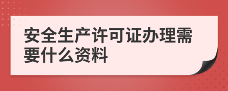 安全生产许可证办理需要什么资料