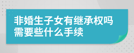 非婚生子女有继承权吗需要些什么手续