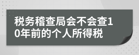 税务稽查局会不会查10年前的个人所得税