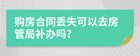 购房合同丢失可以去房管局补办吗？