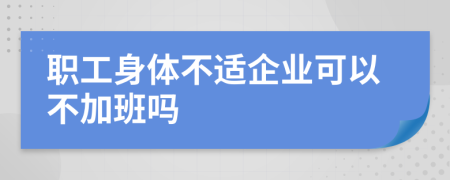 职工身体不适企业可以不加班吗