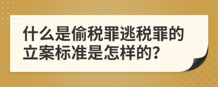 什么是偷税罪逃税罪的立案标准是怎样的？