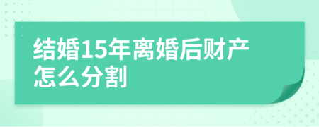 结婚15年离婚后财产怎么分割