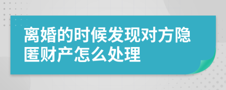 离婚的时候发现对方隐匿财产怎么处理