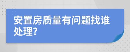 安置房质量有问题找谁处理?