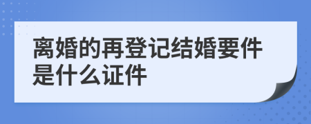 离婚的再登记结婚要件是什么证件