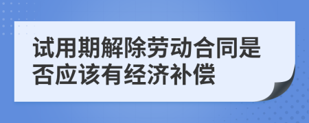 试用期解除劳动合同是否应该有经济补偿