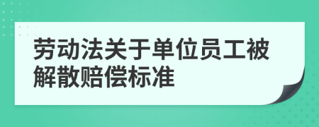 劳动法关于单位员工被解散赔偿标准