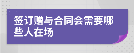 签订赠与合同会需要哪些人在场