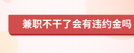 兼职不干了会有违约金吗