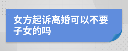 女方起诉离婚可以不要子女的吗