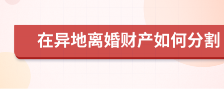 在异地离婚财产如何分割