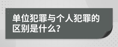 单位犯罪与个人犯罪的区别是什么？