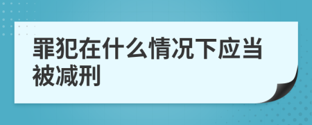 罪犯在什么情况下应当被减刑