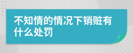 不知情的情况下销赃有什么处罚