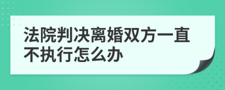 法院判决离婚双方一直不执行怎么办