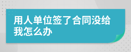 用人单位签了合同没给我怎么办