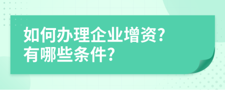 如何办理企业增资? 有哪些条件?