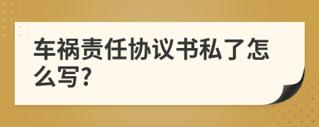 车祸责任协议书私了怎么写?