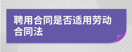 聘用合同是否适用劳动合同法