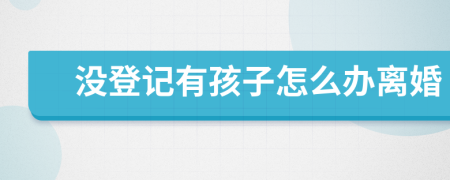 没登记有孩子怎么办离婚