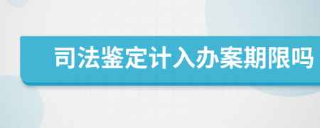 司法鉴定计入办案期限吗