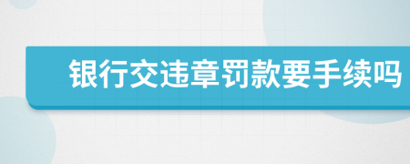 银行交违章罚款要手续吗